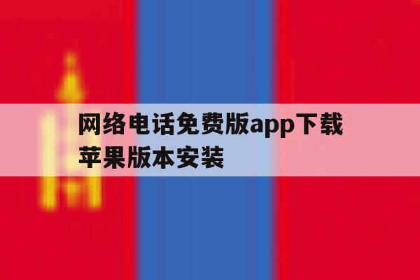 网络电话免费版app下载苹果版本安装 网络电话免费版app下载苹果版本安装
