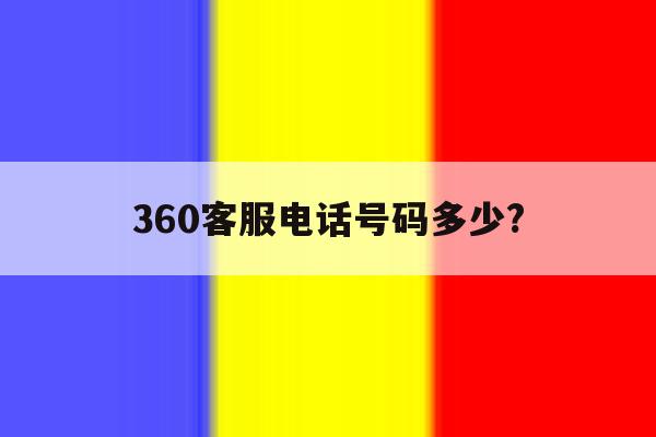360客服电话号码多少? 360客服电话号码多少?