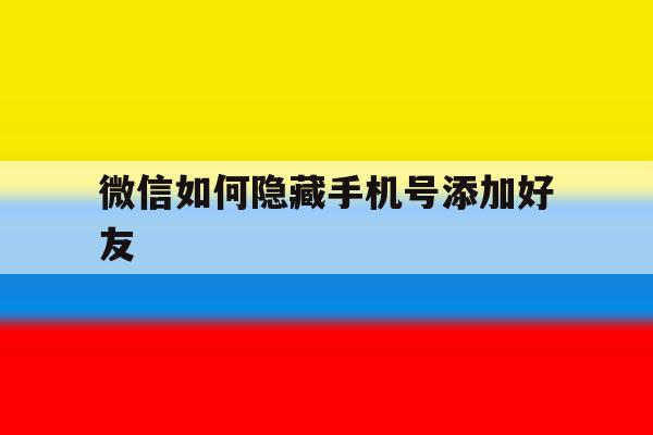 微信如何隐藏手机号添加好友 微信如何隐藏手机号添加好友
