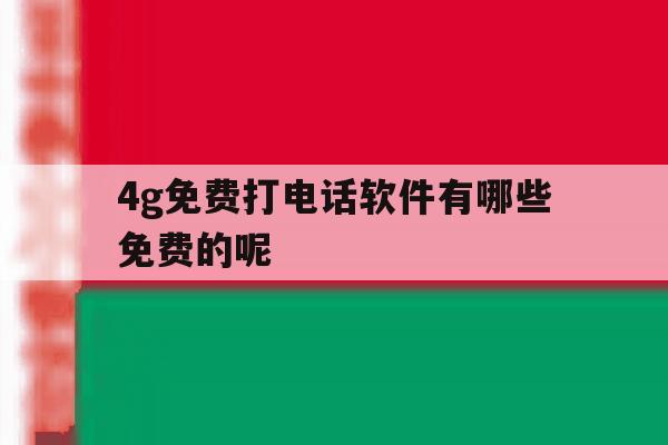 4g免费打电话软件有哪些免费的呢 4g免费打电话软件有哪些免费的呢
