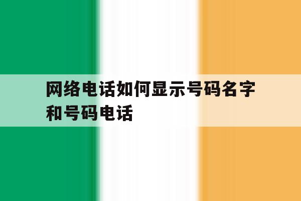 网络电话如何显示号码名字和号码电话 网络电话如何显示号码名字和号码电话