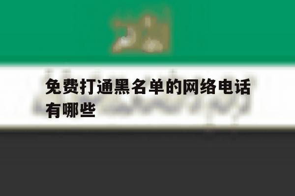 免费打通黑名单的网络电话有哪些 免费打通黑名单的网络电话有哪些