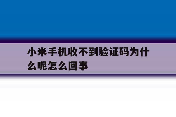 小米手机收不到验证码为什么呢怎么回事 小米手机收不到验证码为什么呢怎么回事