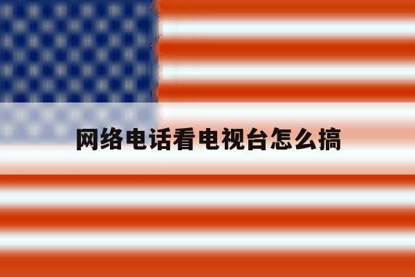 网络电话看电视台怎么搞 网络电话看电视台怎么搞