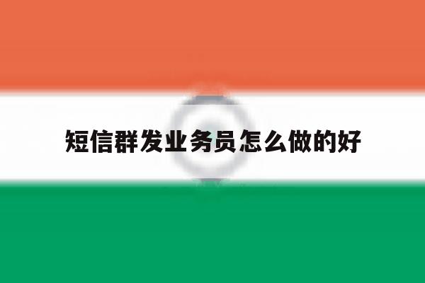 短信群发业务员怎么做的好 短信群发业务员怎么做的好
