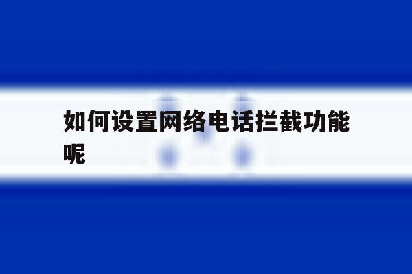 如何设置网络电话拦截功能呢 如何设置网络电话拦截功能呢
