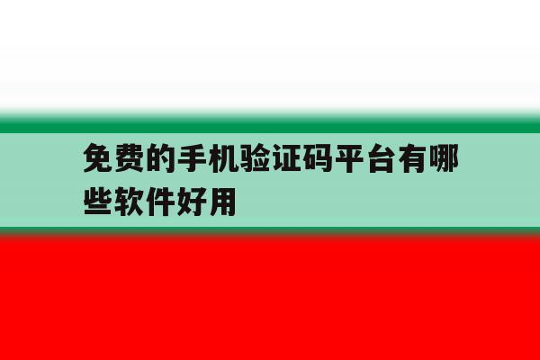 免费的手机验证码平台有哪些软件好用 免费的手机验证码平台有哪些软件好用