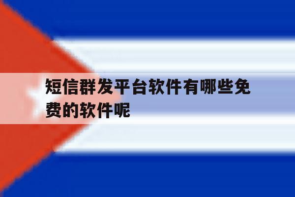 短信群发平台软件有哪些免费的软件呢 短信群发平台软件有哪些免费的软件呢
