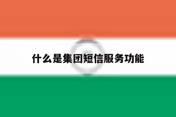 什么是集团短信服务功能 什么是集团短信服务功能