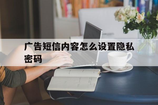 广告短信内容怎么设置隐私密码 广告短信内容怎么设置隐私密码