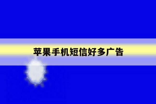 苹果手机短信好多广告 苹果手机短信好多广告