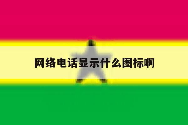 网络电话显示什么图标啊 网络电话显示什么图标啊