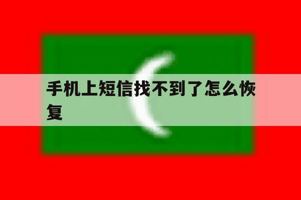 手机上短信找不到了怎么恢复 手机上短信找不到了怎么恢复