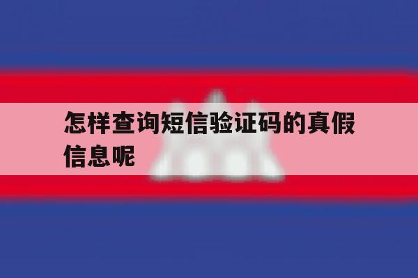 怎样查询短信验证码的真假信息呢 怎样查询短信验证码的真假信息呢