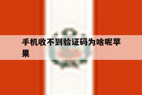 手机收不到验证码为啥呢苹果 手机收不到验证码为啥呢苹果