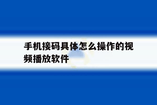 手机接码具体怎么操作的视频播放软件 手机接码具体怎么操作的视频播放软件