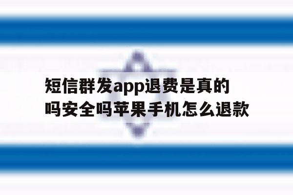 短信群发app退费是真的吗安全吗苹果手机怎么退款 短信群发app退费是真的吗安全吗苹果手机怎么退款