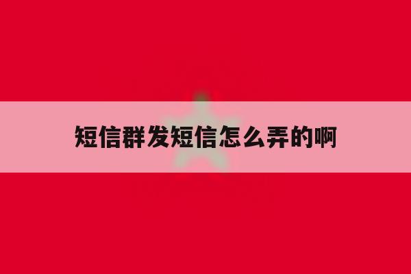 短信群发短信怎么弄的啊 短信群发短信怎么弄的啊