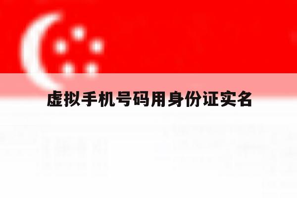 虚拟手机号码用身份证实名 虚拟手机号码用身份证实名