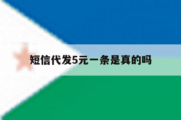 短信代发5元一条是真的吗 短信代发5元一条是真的吗