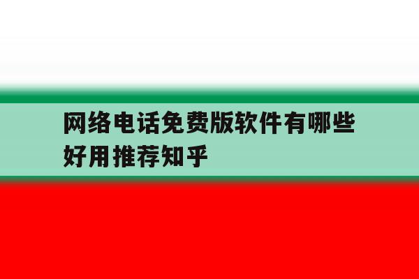 网络电话免费版软件有哪些好用推荐知乎 网络电话免费版软件有哪些好用推荐知乎