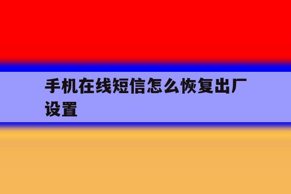 手机在线短信怎么恢复出厂设置 手机在线短信怎么恢复出厂设置