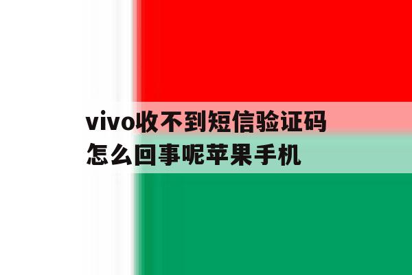 vivo收不到短信验证码怎么回事呢苹果手机 vivo收不到短信验证码怎么回事呢苹果手机