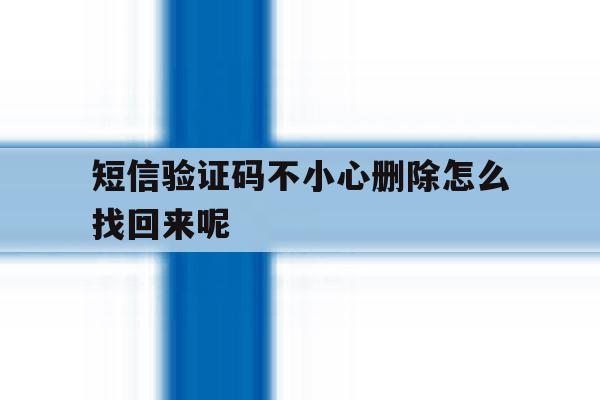 短信验证码不小心删除怎么找回来呢 短信验证码不小心删除怎么找回来呢