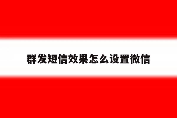 群发短信效果怎么设置微信 群发短信效果怎么设置微信