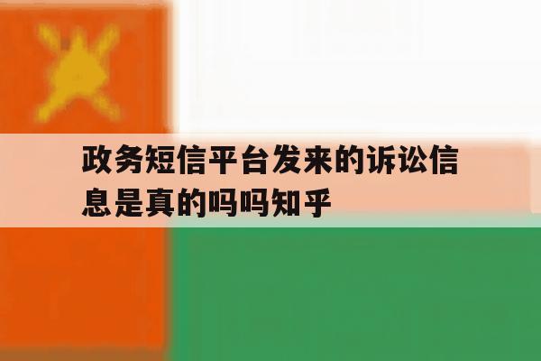 政务短信平台发来的诉讼信息是真的吗吗知乎 政务短信平台发来的诉讼信息是真的吗吗知乎