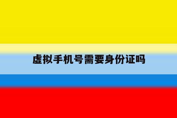 虚拟手机号需要身份证吗 虚拟手机号需要身份证吗