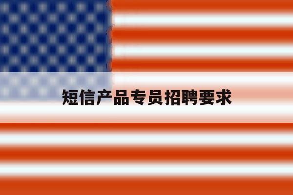 短信产品专员招聘要求 短信产品专员招聘要求