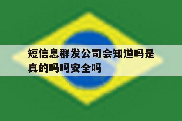 短信息群发公司会知道吗是真的吗吗安全吗 短信息群发公司会知道吗是真的吗吗安全吗