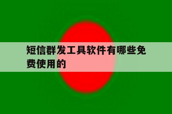 短信群发工具软件有哪些免费使用的 短信群发工具软件有哪些免费使用的