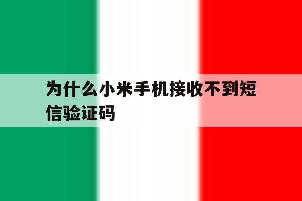 为什么小米手机接收不到短信验证码 为什么小米手机接收不到短信验证码