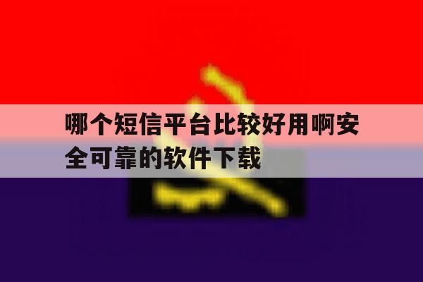 哪个短信平台比较好用啊安全可靠的软件下载 哪个短信平台比较好用啊安全可靠的软件下载