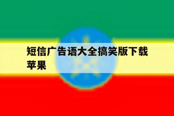 短信广告语大全搞笑版下载苹果 短信广告语大全搞笑版下载苹果