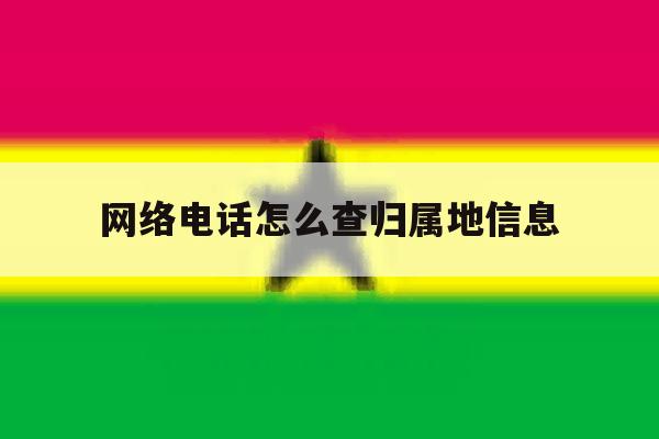 网络电话怎么查归属地信息 网络电话怎么查归属地信息