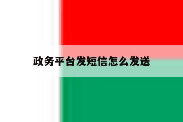 政务平台发短信怎么发送 政务平台发短信怎么发送