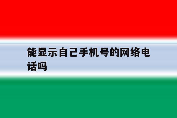 能显示自己手机号的网络电话吗 能显示自己手机号的网络电话吗