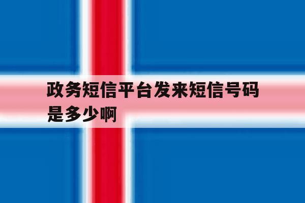 政务短信平台发来短信号码是多少啊 政务短信平台发来短信号码是多少啊