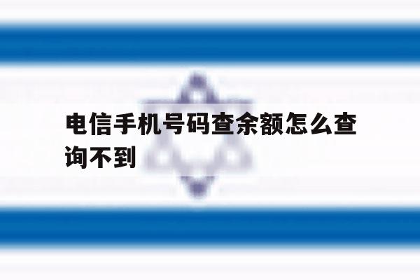 电信手机号码查余额怎么查询不到 电信手机号码查余额怎么查询不到