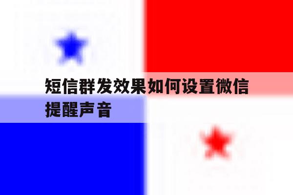 短信群发效果如何设置微信提醒声音 短信群发效果如何设置微信提醒声音