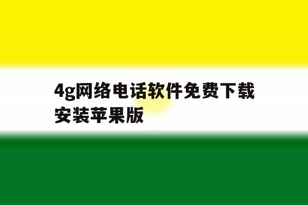 4g网络电话软件免费下载安装苹果版 4g网络电话软件免费下载安装苹果版