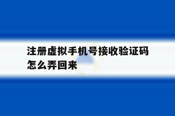 注册虚拟手机号接收验证码怎么弄回来 注册虚拟手机号接收验证码怎么弄回来