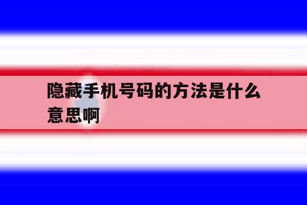 隐藏手机号码的方法是什么意思啊 隐藏手机号码的方法是什么意思啊