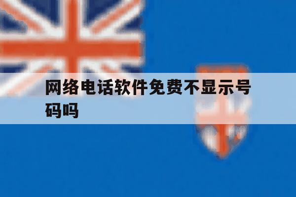 网络电话软件免费不显示号码吗 网络电话软件免费不显示号码吗