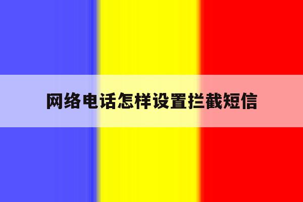 网络电话怎样设置拦截短信 网络电话怎样设置拦截短信