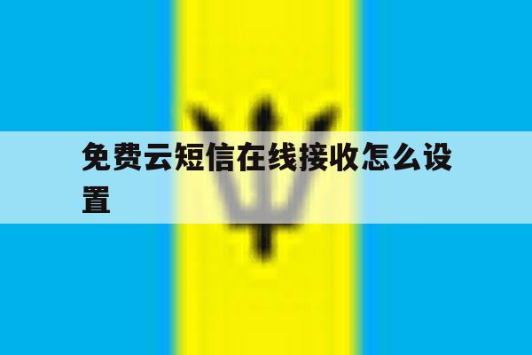 免费云短信在线接收怎么设置 免费云短信在线接收怎么设置