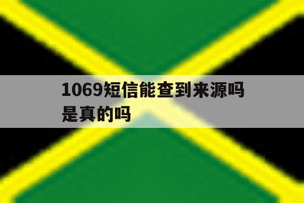 1069短信能查到来源吗是真的吗 1069短信能查到来源吗是真的吗